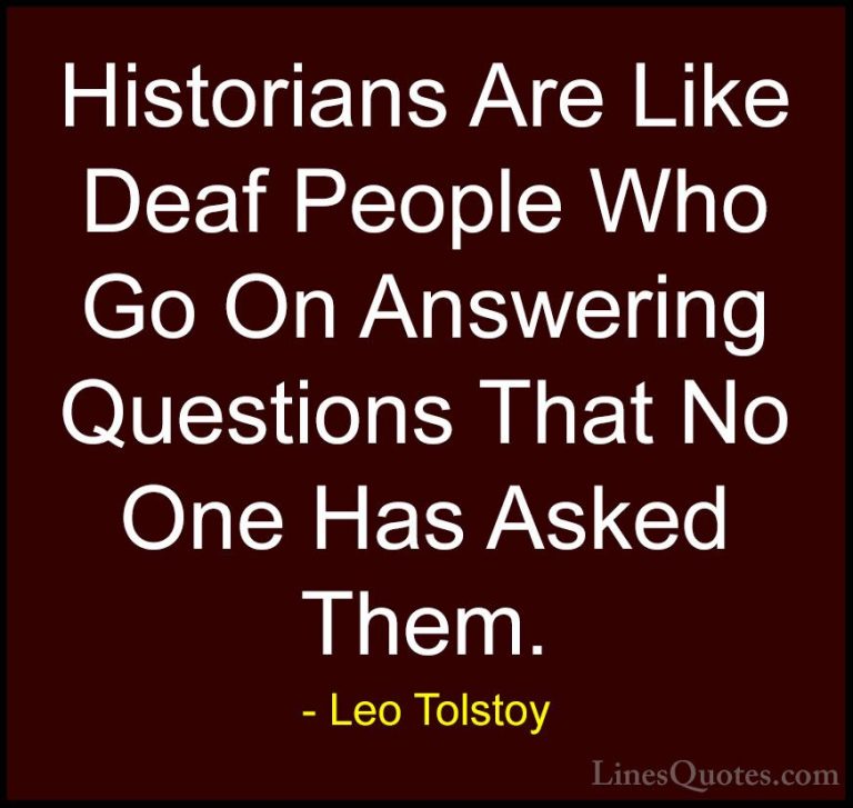 Leo Tolstoy Quotes (24) - Historians Are Like Deaf People Who Go ... - QuotesHistorians Are Like Deaf People Who Go On Answering Questions That No One Has Asked Them.