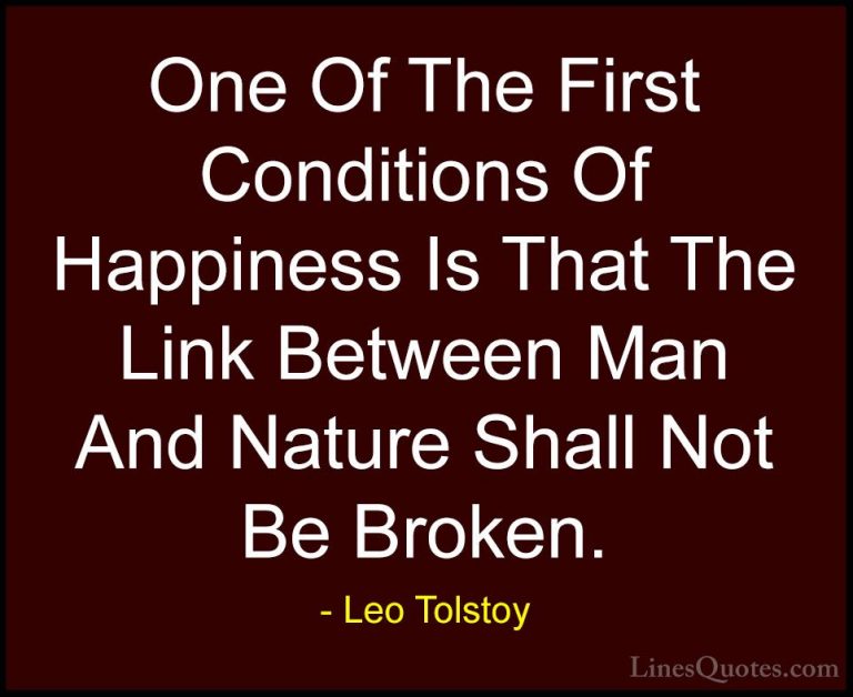 Leo Tolstoy Quotes (25) - One Of The First Conditions Of Happines... - QuotesOne Of The First Conditions Of Happiness Is That The Link Between Man And Nature Shall Not Be Broken.