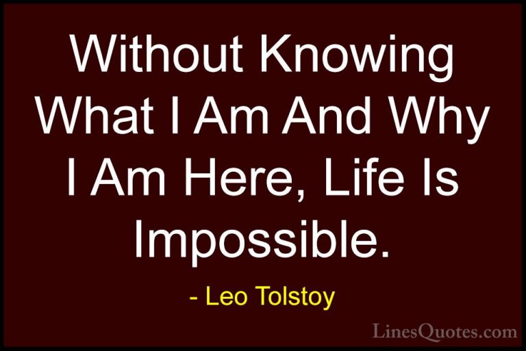 Leo Tolstoy Quotes (28) - Without Knowing What I Am And Why I Am ... - QuotesWithout Knowing What I Am And Why I Am Here, Life Is Impossible.