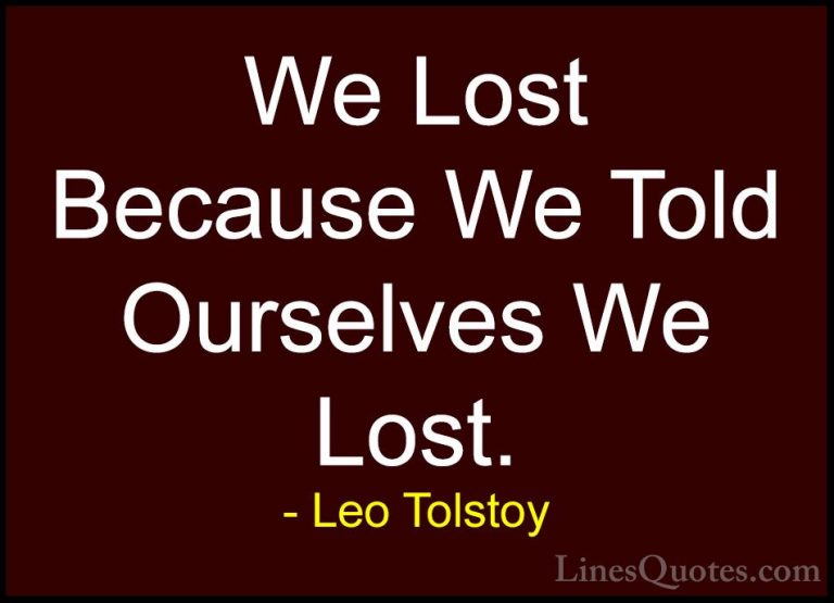 Leo Tolstoy Quotes (34) - We Lost Because We Told Ourselves We Lo... - QuotesWe Lost Because We Told Ourselves We Lost.
