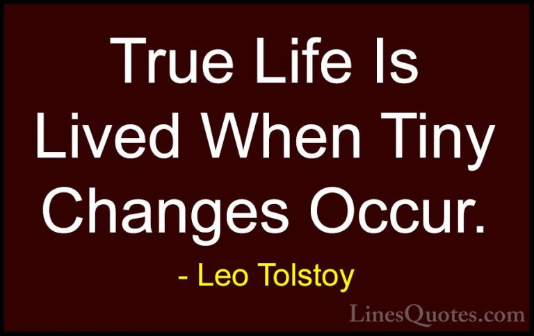 Leo Tolstoy Quotes (36) - True Life Is Lived When Tiny Changes Oc... - QuotesTrue Life Is Lived When Tiny Changes Occur.