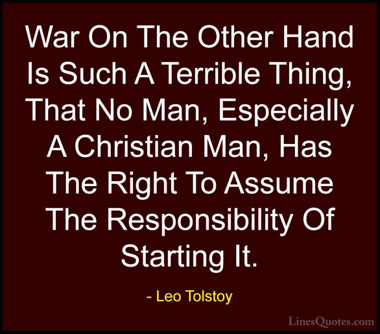 Leo Tolstoy Quotes (39) - War On The Other Hand Is Such A Terribl... - QuotesWar On The Other Hand Is Such A Terrible Thing, That No Man, Especially A Christian Man, Has The Right To Assume The Responsibility Of Starting It.