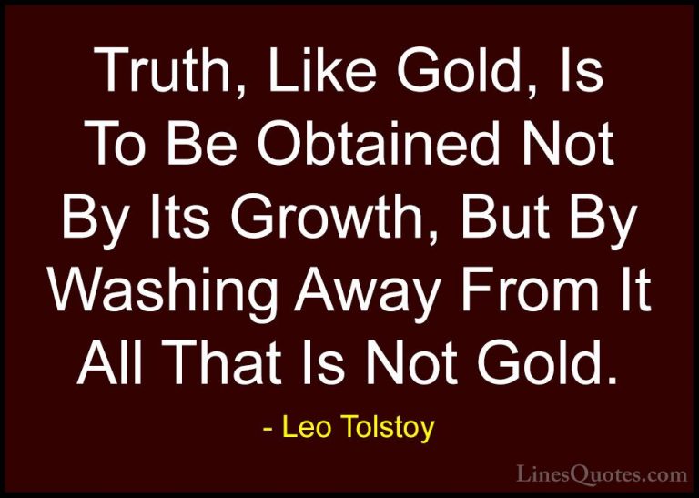 Leo Tolstoy Quotes (4) - Truth, Like Gold, Is To Be Obtained Not ... - QuotesTruth, Like Gold, Is To Be Obtained Not By Its Growth, But By Washing Away From It All That Is Not Gold.