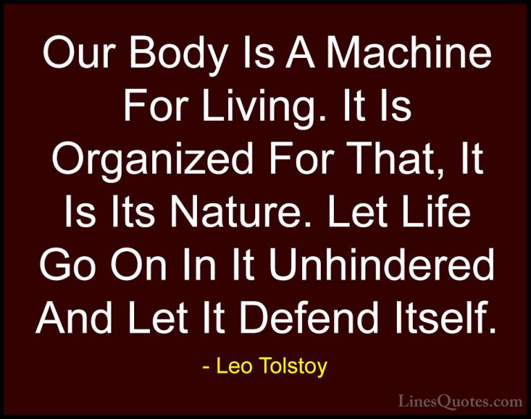 Leo Tolstoy Quotes (41) - Our Body Is A Machine For Living. It Is... - QuotesOur Body Is A Machine For Living. It Is Organized For That, It Is Its Nature. Let Life Go On In It Unhindered And Let It Defend Itself.