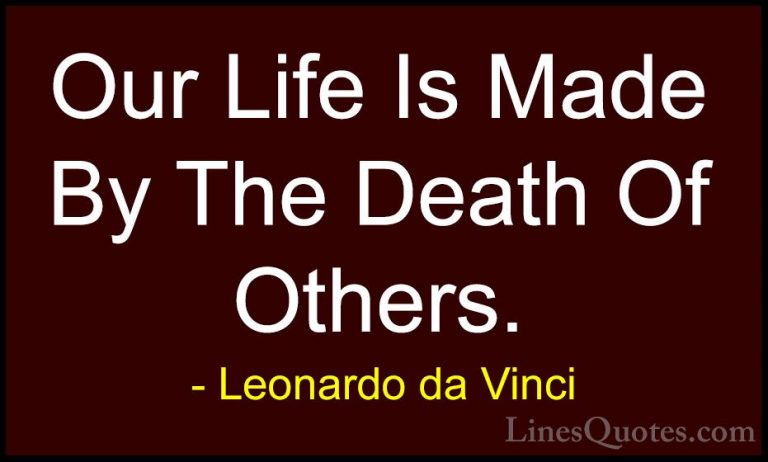 Leonardo da Vinci Quotes (11) - Our Life Is Made By The Death Of ... - QuotesOur Life Is Made By The Death Of Others.