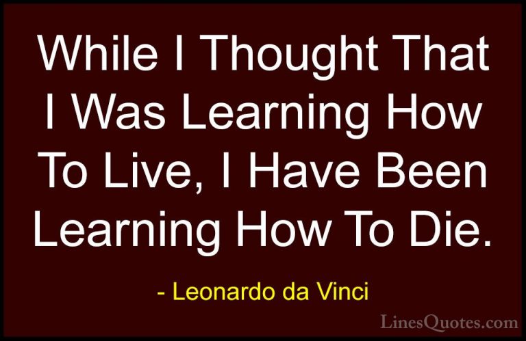 Leonardo da Vinci Quotes (13) - While I Thought That I Was Learni... - QuotesWhile I Thought That I Was Learning How To Live, I Have Been Learning How To Die.