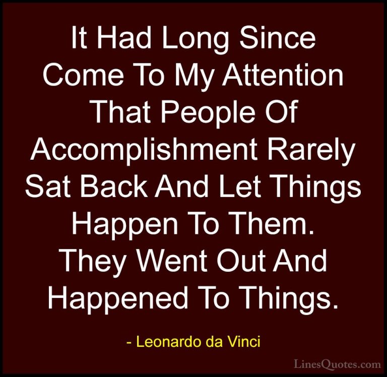 Leonardo da Vinci Quotes (14) - It Had Long Since Come To My Atte... - QuotesIt Had Long Since Come To My Attention That People Of Accomplishment Rarely Sat Back And Let Things Happen To Them. They Went Out And Happened To Things.