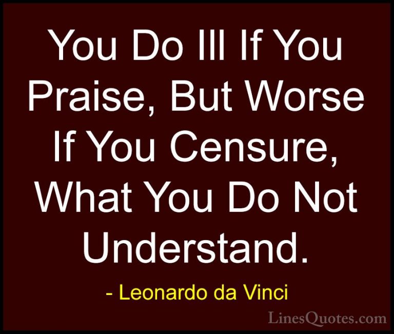 Leonardo da Vinci Quotes (16) - You Do Ill If You Praise, But Wor... - QuotesYou Do Ill If You Praise, But Worse If You Censure, What You Do Not Understand.