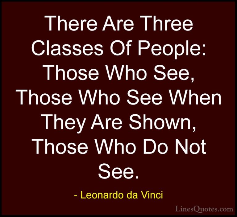 Leonardo da Vinci Quotes (30) - There Are Three Classes Of People... - QuotesThere Are Three Classes Of People: Those Who See, Those Who See When They Are Shown, Those Who Do Not See.