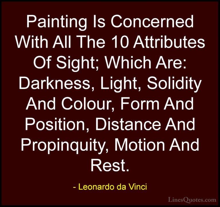 Leonardo da Vinci Quotes (33) - Painting Is Concerned With All Th... - QuotesPainting Is Concerned With All The 10 Attributes Of Sight; Which Are: Darkness, Light, Solidity And Colour, Form And Position, Distance And Propinquity, Motion And Rest.