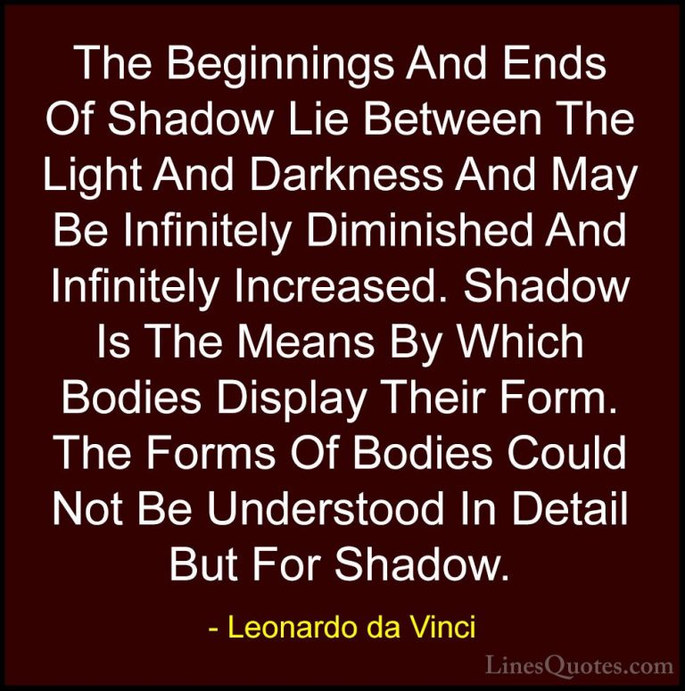 Leonardo da Vinci Quotes (34) - The Beginnings And Ends Of Shadow... - QuotesThe Beginnings And Ends Of Shadow Lie Between The Light And Darkness And May Be Infinitely Diminished And Infinitely Increased. Shadow Is The Means By Which Bodies Display Their Form. The Forms Of Bodies Could Not Be Understood In Detail But For Shadow.