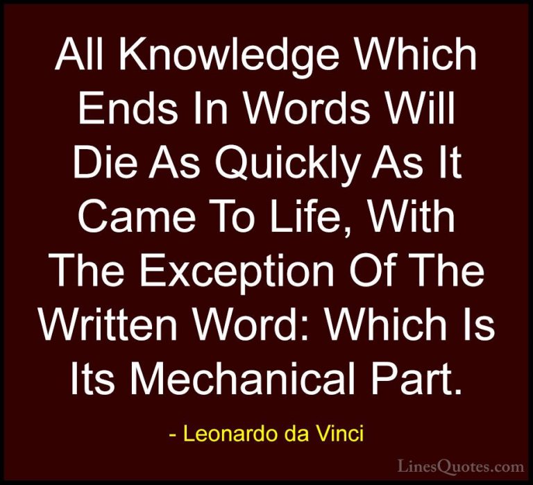 Leonardo da Vinci Quotes (37) - All Knowledge Which Ends In Words... - QuotesAll Knowledge Which Ends In Words Will Die As Quickly As It Came To Life, With The Exception Of The Written Word: Which Is Its Mechanical Part.
