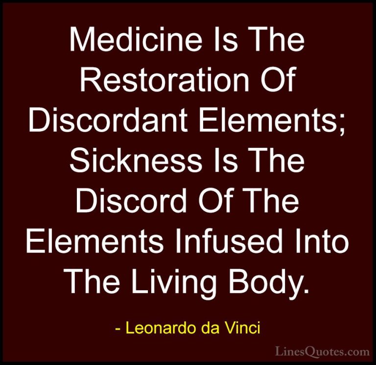 Leonardo da Vinci Quotes (44) - Medicine Is The Restoration Of Di... - QuotesMedicine Is The Restoration Of Discordant Elements; Sickness Is The Discord Of The Elements Infused Into The Living Body.