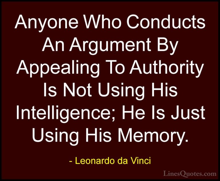 Leonardo da Vinci Quotes (48) - Anyone Who Conducts An Argument B... - QuotesAnyone Who Conducts An Argument By Appealing To Authority Is Not Using His Intelligence; He Is Just Using His Memory.