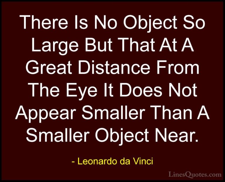 Leonardo da Vinci Quotes (58) - There Is No Object So Large But T... - QuotesThere Is No Object So Large But That At A Great Distance From The Eye It Does Not Appear Smaller Than A Smaller Object Near.