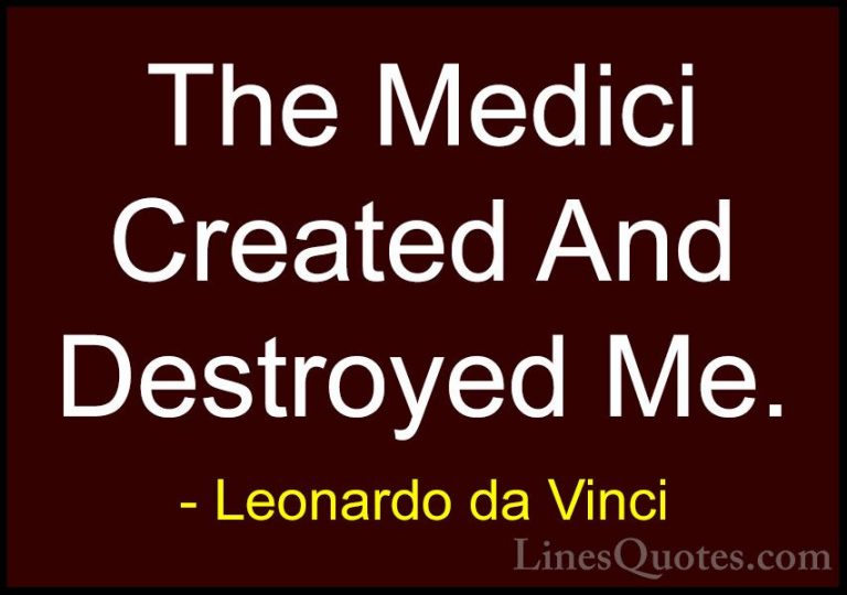 Leonardo da Vinci Quotes (62) - The Medici Created And Destroyed ... - QuotesThe Medici Created And Destroyed Me.