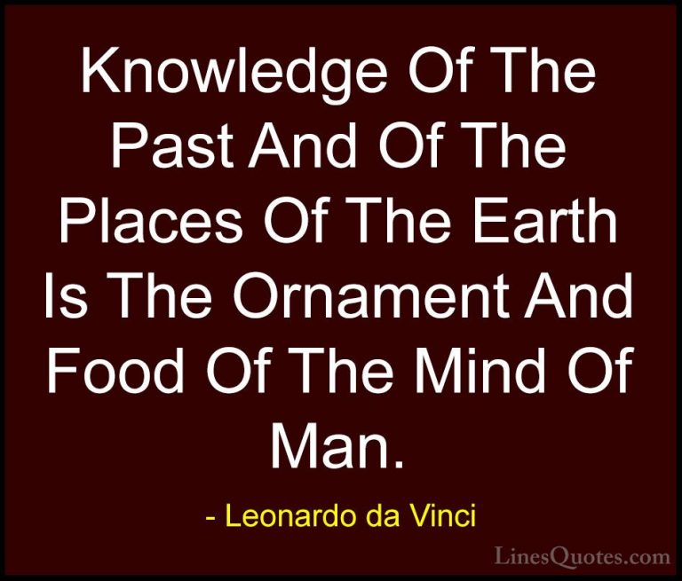 Leonardo da Vinci Quotes (64) - Knowledge Of The Past And Of The ... - QuotesKnowledge Of The Past And Of The Places Of The Earth Is The Ornament And Food Of The Mind Of Man.