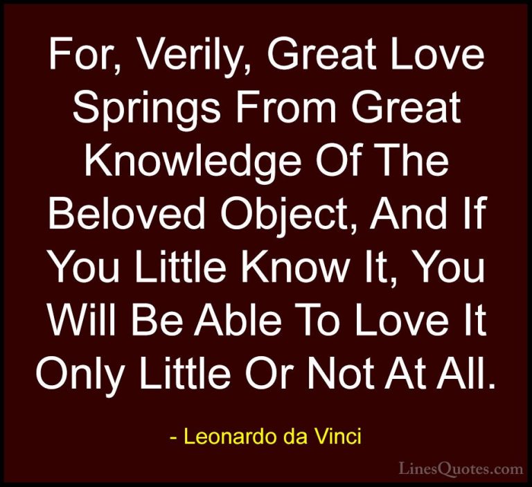 Leonardo da Vinci Quotes (68) - For, Verily, Great Love Springs F... - QuotesFor, Verily, Great Love Springs From Great Knowledge Of The Beloved Object, And If You Little Know It, You Will Be Able To Love It Only Little Or Not At All.