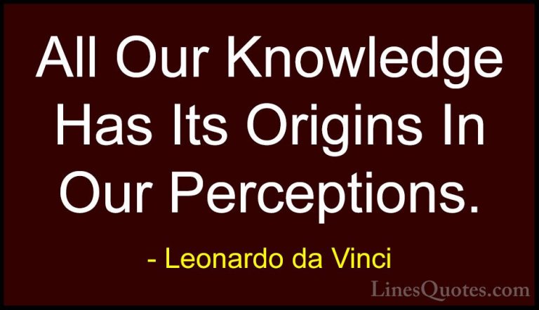 Leonardo da Vinci Quotes (76) - All Our Knowledge Has Its Origins... - QuotesAll Our Knowledge Has Its Origins In Our Perceptions.