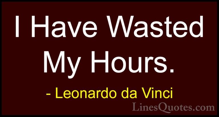 Leonardo da Vinci Quotes (81) - I Have Wasted My Hours.... - QuotesI Have Wasted My Hours.