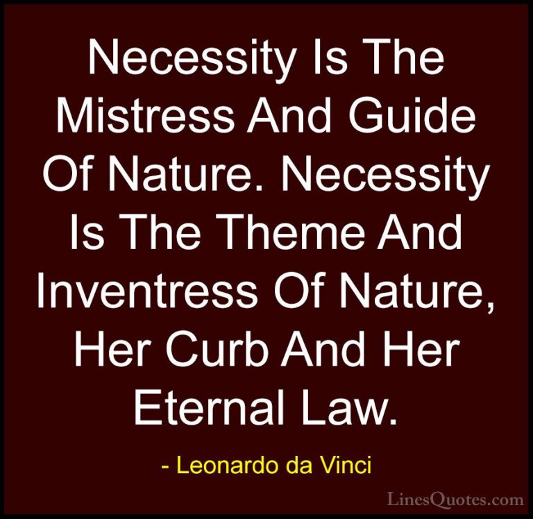Leonardo da Vinci Quotes (82) - Necessity Is The Mistress And Gui... - QuotesNecessity Is The Mistress And Guide Of Nature. Necessity Is The Theme And Inventress Of Nature, Her Curb And Her Eternal Law.