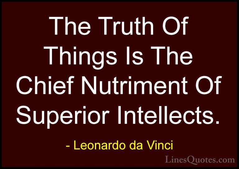 Leonardo da Vinci Quotes (90) - The Truth Of Things Is The Chief ... - QuotesThe Truth Of Things Is The Chief Nutriment Of Superior Intellects.