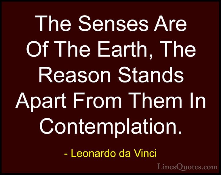 Leonardo da Vinci Quotes (92) - The Senses Are Of The Earth, The ... - QuotesThe Senses Are Of The Earth, The Reason Stands Apart From Them In Contemplation.