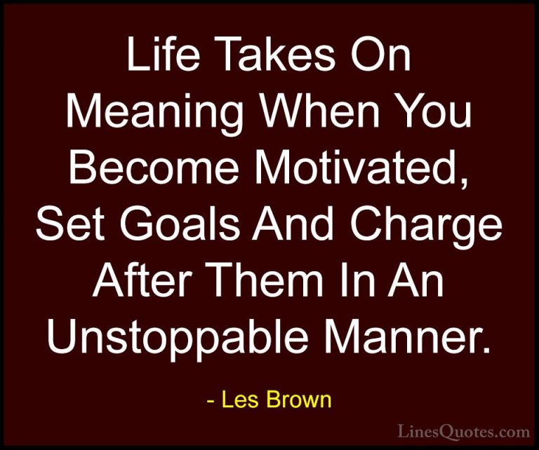 Les Brown Quotes (11) - Life Takes On Meaning When You Become Mot... - QuotesLife Takes On Meaning When You Become Motivated, Set Goals And Charge After Them In An Unstoppable Manner.