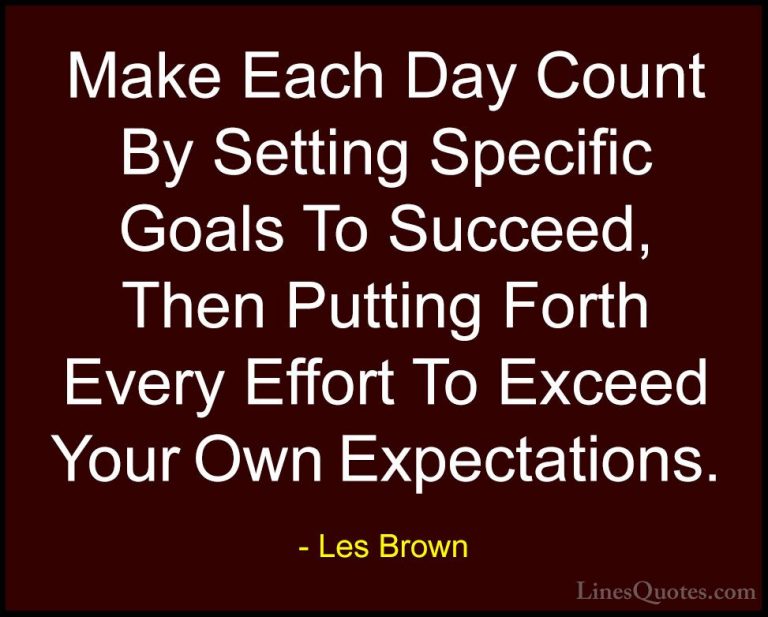 Les Brown Quotes (12) - Make Each Day Count By Setting Specific G... - QuotesMake Each Day Count By Setting Specific Goals To Succeed, Then Putting Forth Every Effort To Exceed Your Own Expectations.