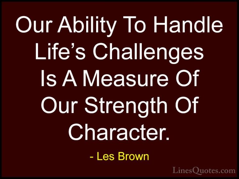 Les Brown Quotes (13) - Our Ability To Handle Life's Challenges I... - QuotesOur Ability To Handle Life's Challenges Is A Measure Of Our Strength Of Character.