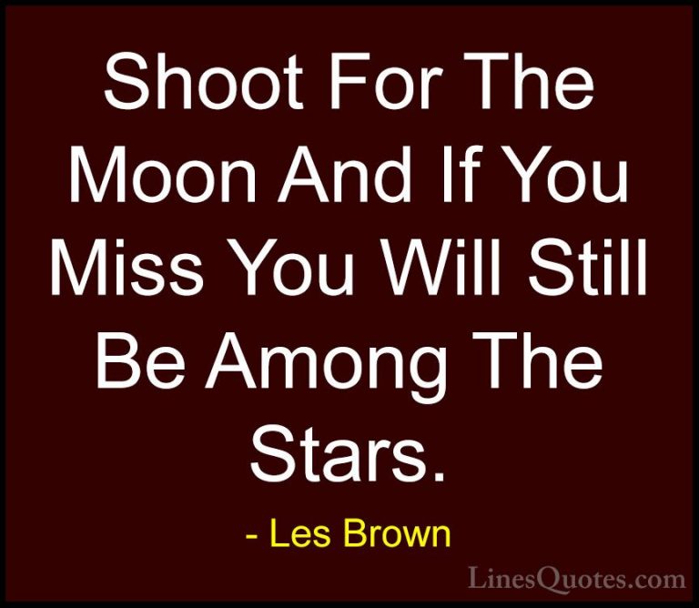 Les Brown Quotes (2) - Shoot For The Moon And If You Miss You Wil... - QuotesShoot For The Moon And If You Miss You Will Still Be Among The Stars.