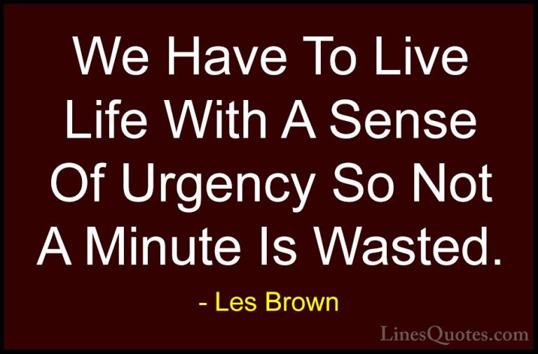 Les Brown Quotes (28) - We Have To Live Life With A Sense Of Urge... - QuotesWe Have To Live Life With A Sense Of Urgency So Not A Minute Is Wasted.