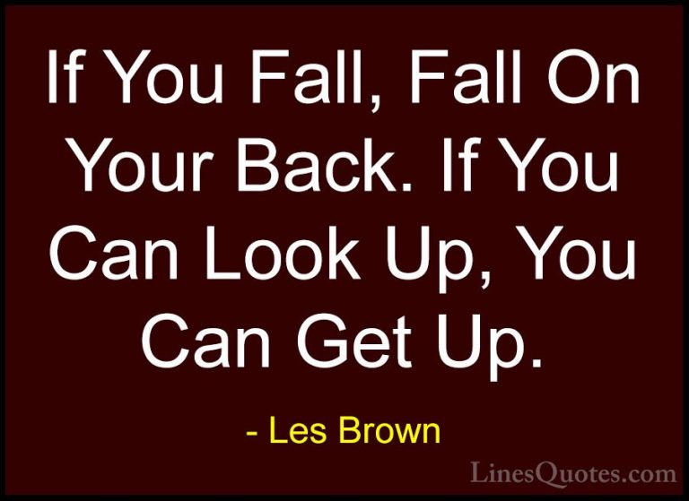 Les Brown Quotes (29) - If You Fall, Fall On Your Back. If You Ca... - QuotesIf You Fall, Fall On Your Back. If You Can Look Up, You Can Get Up.