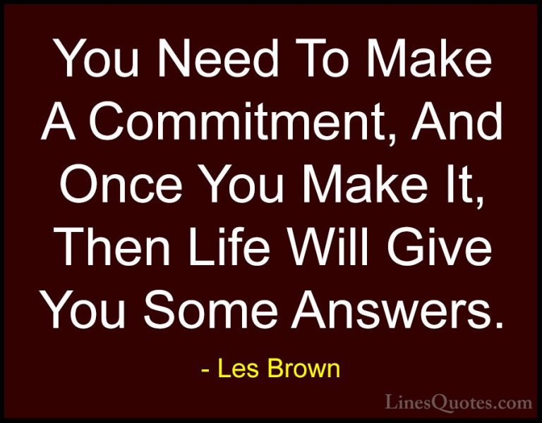 Les Brown Quotes (30) - You Need To Make A Commitment, And Once Y... - QuotesYou Need To Make A Commitment, And Once You Make It, Then Life Will Give You Some Answers.