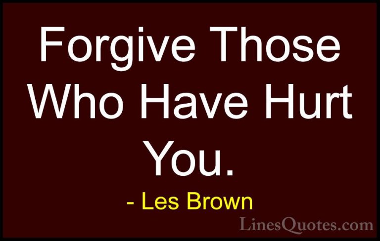 Les Brown Quotes (39) - Forgive Those Who Have Hurt You.... - QuotesForgive Those Who Have Hurt You.