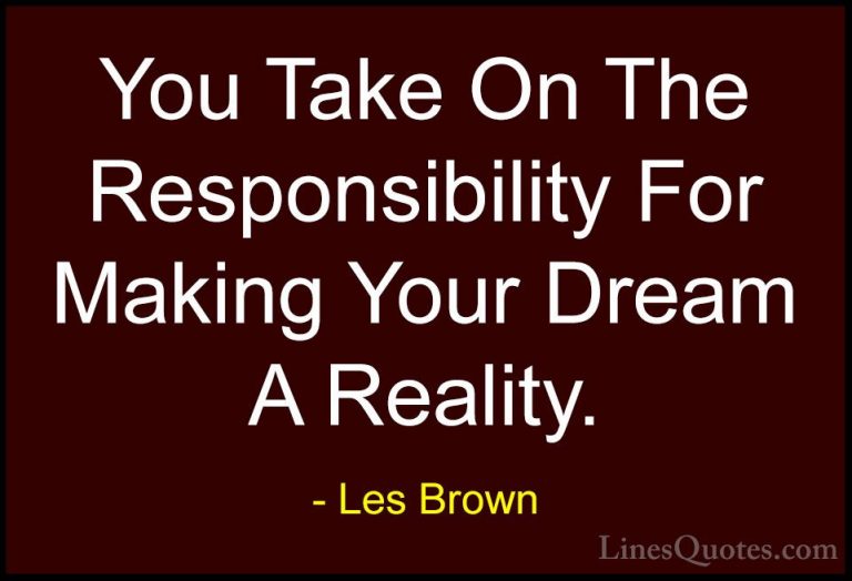 Les Brown Quotes (40) - You Take On The Responsibility For Making... - QuotesYou Take On The Responsibility For Making Your Dream A Reality.