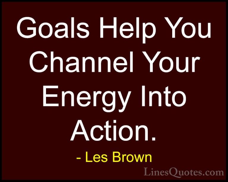 Les Brown Quotes (45) - Goals Help You Channel Your Energy Into A... - QuotesGoals Help You Channel Your Energy Into Action.