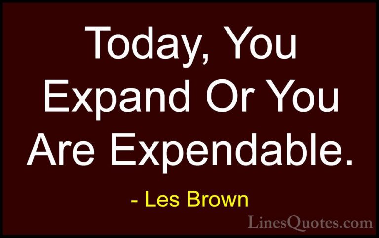 Les Brown Quotes (46) - Today, You Expand Or You Are Expendable.... - QuotesToday, You Expand Or You Are Expendable.