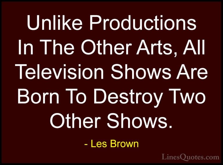 Les Brown Quotes (48) - Unlike Productions In The Other Arts, All... - QuotesUnlike Productions In The Other Arts, All Television Shows Are Born To Destroy Two Other Shows.