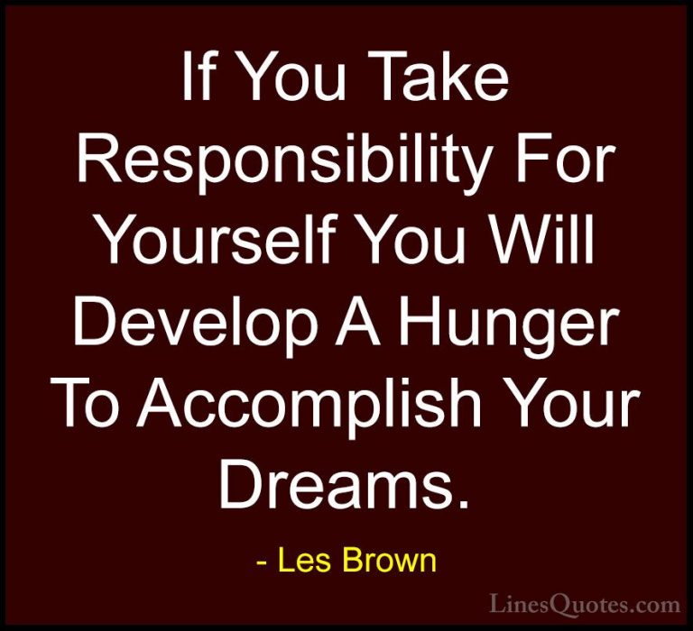 Les Brown Quotes (8) - If You Take Responsibility For Yourself Yo... - QuotesIf You Take Responsibility For Yourself You Will Develop A Hunger To Accomplish Your Dreams.