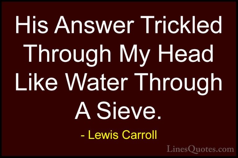 Lewis Carroll Quotes (10) - His Answer Trickled Through My Head L... - QuotesHis Answer Trickled Through My Head Like Water Through A Sieve.