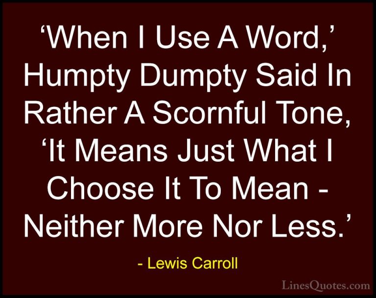 Lewis Carroll Quotes (11) - 'When I Use A Word,' Humpty Dumpty Sa... - Quotes'When I Use A Word,' Humpty Dumpty Said In Rather A Scornful Tone, 'It Means Just What I Choose It To Mean - Neither More Nor Less.'