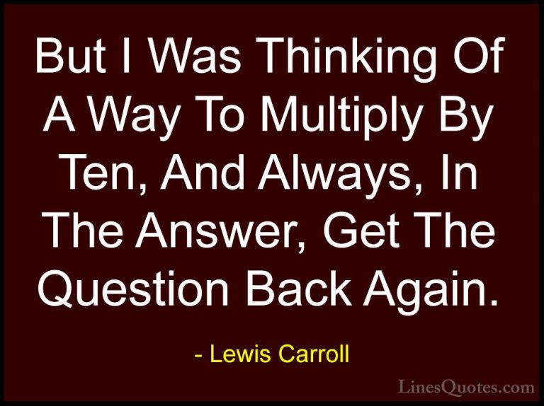 Lewis Carroll Quotes (12) - But I Was Thinking Of A Way To Multip... - QuotesBut I Was Thinking Of A Way To Multiply By Ten, And Always, In The Answer, Get The Question Back Again.