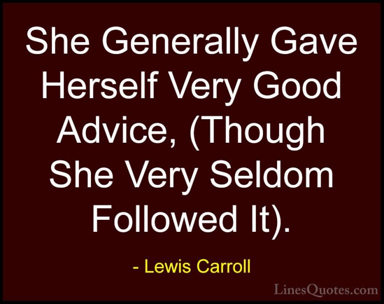 Lewis Carroll Quotes (13) - She Generally Gave Herself Very Good ... - QuotesShe Generally Gave Herself Very Good Advice, (Though She Very Seldom Followed It).