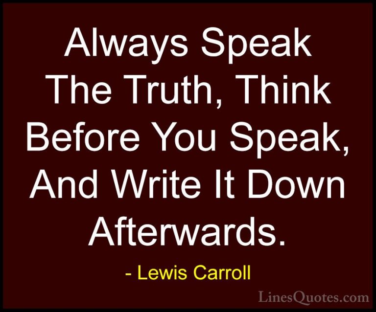 Lewis Carroll Quotes (15) - Always Speak The Truth, Think Before ... - QuotesAlways Speak The Truth, Think Before You Speak, And Write It Down Afterwards.