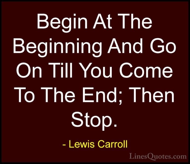 Lewis Carroll Quotes (16) - Begin At The Beginning And Go On Till... - QuotesBegin At The Beginning And Go On Till You Come To The End; Then Stop.