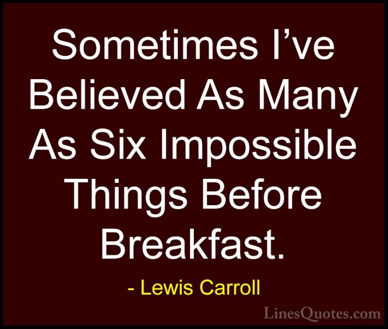Lewis Carroll Quotes (17) - Sometimes I've Believed As Many As Si... - QuotesSometimes I've Believed As Many As Six Impossible Things Before Breakfast.