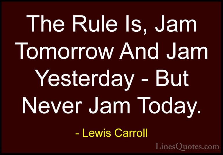 Lewis Carroll Quotes (18) - The Rule Is, Jam Tomorrow And Jam Yes... - QuotesThe Rule Is, Jam Tomorrow And Jam Yesterday - But Never Jam Today.