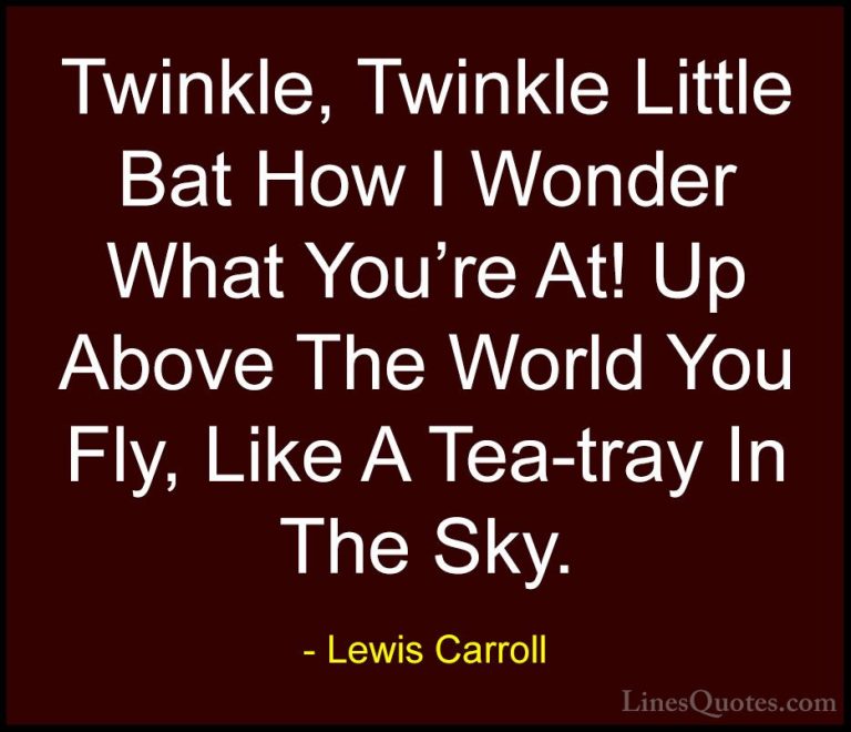 Lewis Carroll Quotes (20) - Twinkle, Twinkle Little Bat How I Won... - QuotesTwinkle, Twinkle Little Bat How I Wonder What You're At! Up Above The World You Fly, Like A Tea-tray In The Sky.
