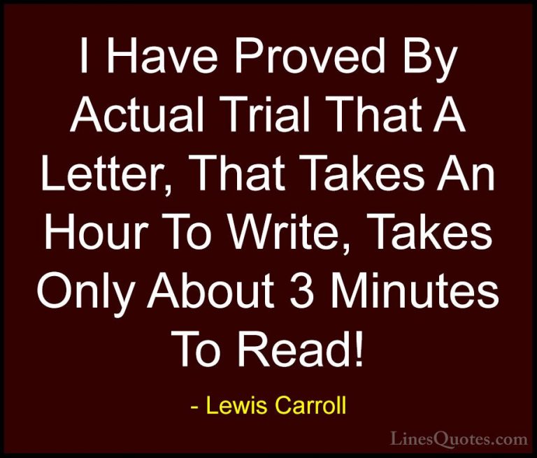 Lewis Carroll Quotes (25) - I Have Proved By Actual Trial That A ... - QuotesI Have Proved By Actual Trial That A Letter, That Takes An Hour To Write, Takes Only About 3 Minutes To Read!